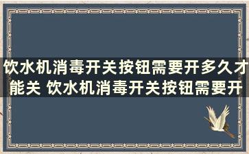 饮水机消毒开关按钮需要开多久才能关 饮水机消毒开关按钮需要开多久才关